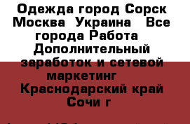 Одежда город Сорск Москва, Украина - Все города Работа » Дополнительный заработок и сетевой маркетинг   . Краснодарский край,Сочи г.